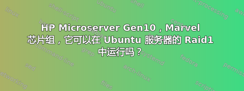 HP Microserver Gen10，Marvel 芯片组，它可以在 Ubuntu 服务器的 Raid1 中运行吗？