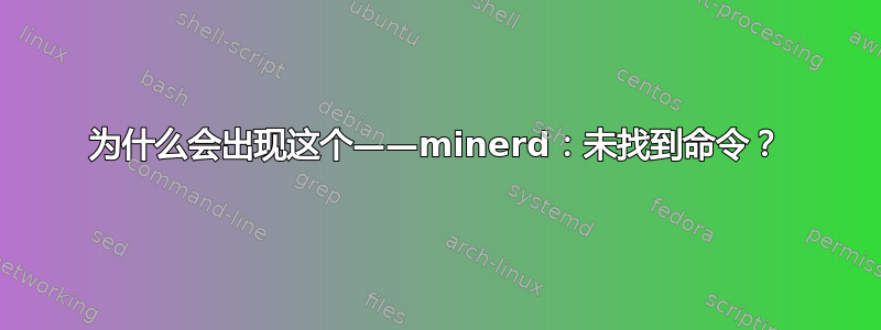 为什么会出现这个——minerd：未找到命令？