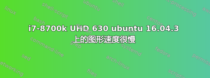 i7-8700k UHD 630 ubuntu 16.04.3 上的图形速度很慢