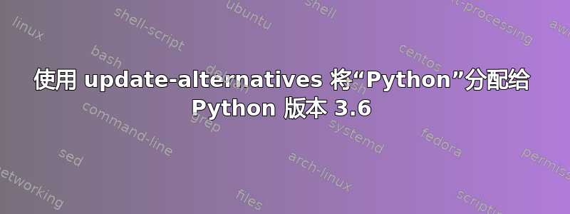 使用 update-alternatives 将“Python”分配给 Python 版本 3.6