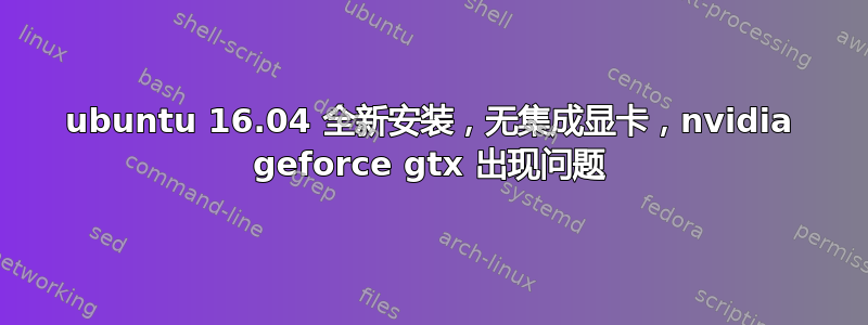 ubuntu 16.04 全新安装，无集成显卡，nvidia geforce gtx 出现问题