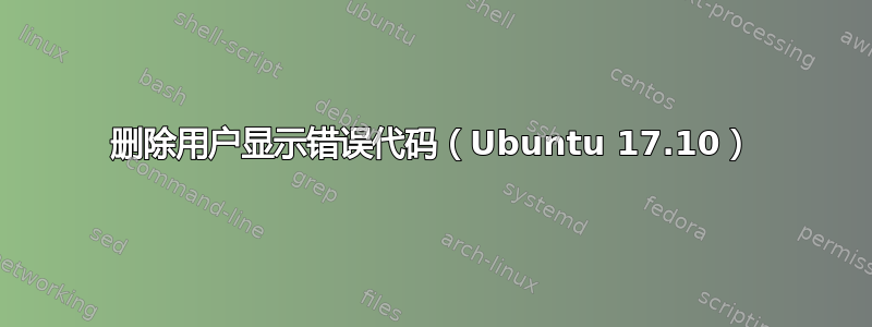 删除用户显示错误代码（Ubuntu 17.10）