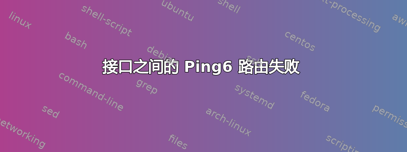 接口之间的 Ping6 路由失败