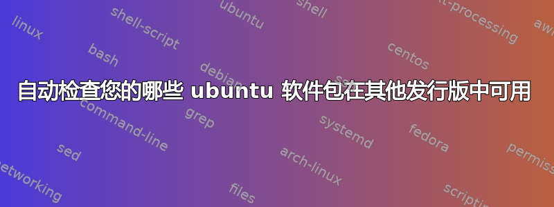 自动检查您的哪些 ubuntu 软件包在其他发行版中可用