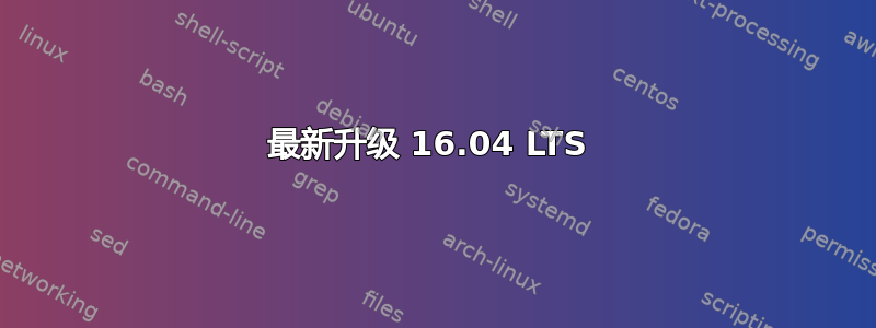 最新升级 16.04 LTS 