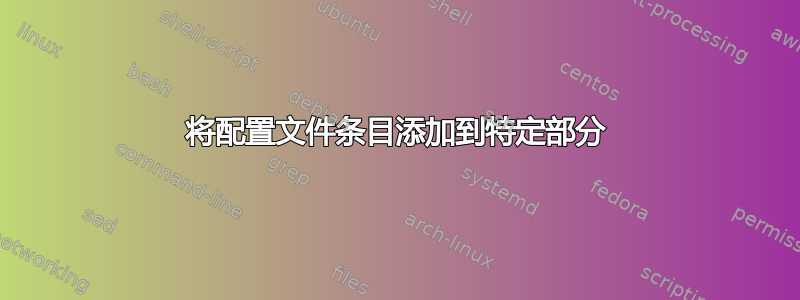 将配置文件条目添加到特定部分