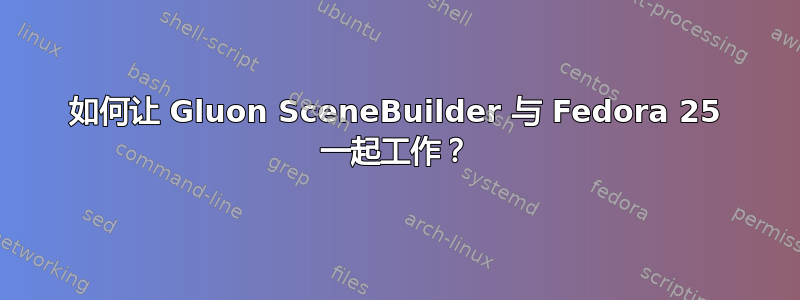 如何让 Gluon SceneBuilder 与 Fedora 25 一起工作？