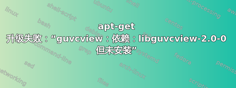 apt-get 升级失败：“guvcview：依赖：libguvcview-2.0-0 但未安装”