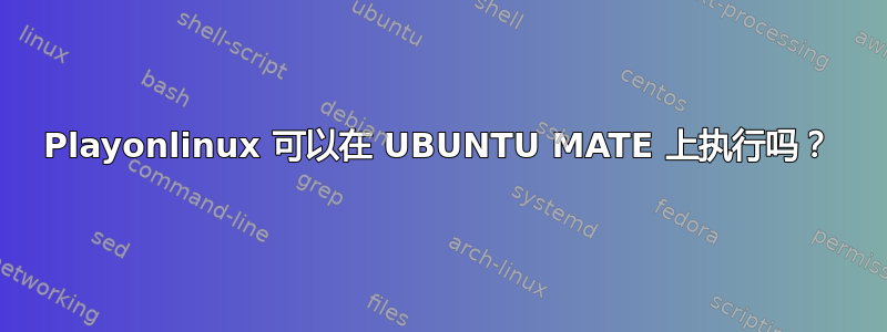 Playonlinux 可以在 UBUNTU MATE 上执行吗？