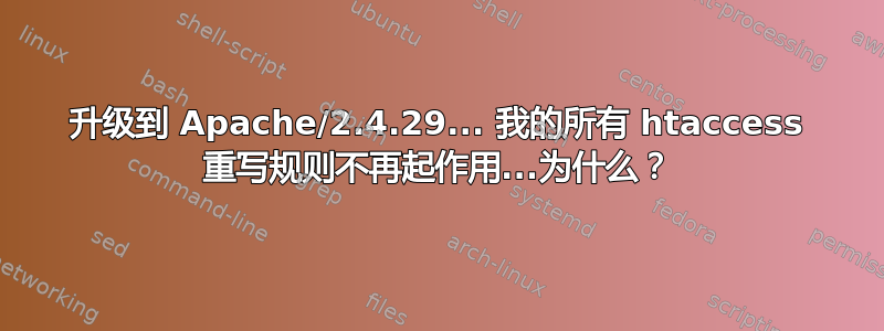 升级到 Apache/2.4.29... 我的所有 htaccess 重写规则不再起作用...为什么？