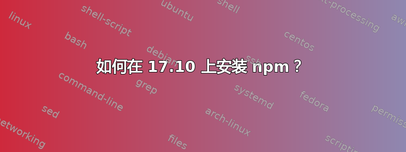 如何在 17.10 上安装 npm？