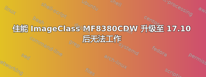 佳能 ImageClass MF8380CDW 升级至 17.10 后无法工作