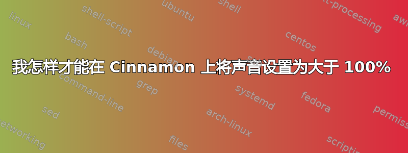 我怎样才能在 Cinnamon 上将声音设置为大于 100%