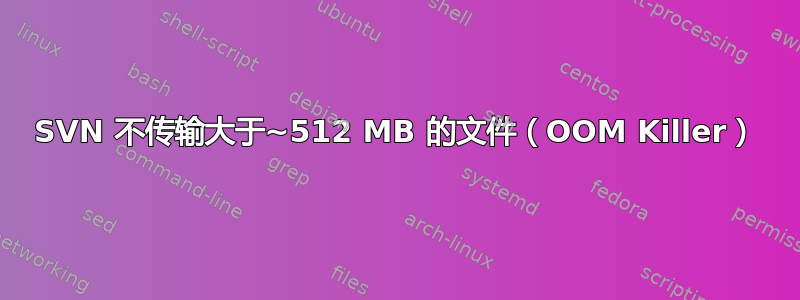 SVN 不传输大于~512 MB 的文件（OOM Killer）