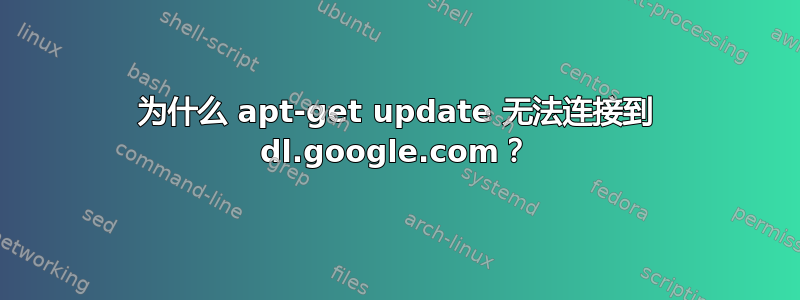 为什么 apt-get update 无法连接到 dl.google.com？