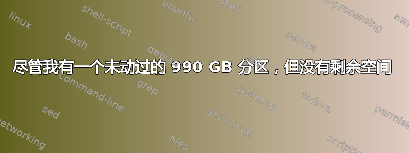 尽管我有一个未动过的 990 GB 分区，但没有剩余空间