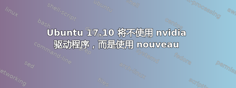 Ubuntu 17.10 将不使用 nvidia 驱动程序，而是使用 nouveau