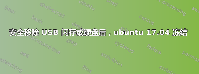 安全移除 USB 闪存或硬盘后，ubuntu 17.04 冻结