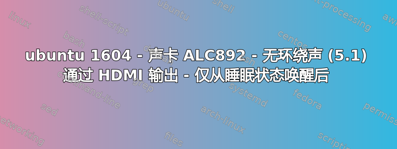 ubuntu 1604 - 声卡 ALC892 - 无环绕声 (5.1) 通过 HDMI 输出 - 仅从睡眠状态唤醒后