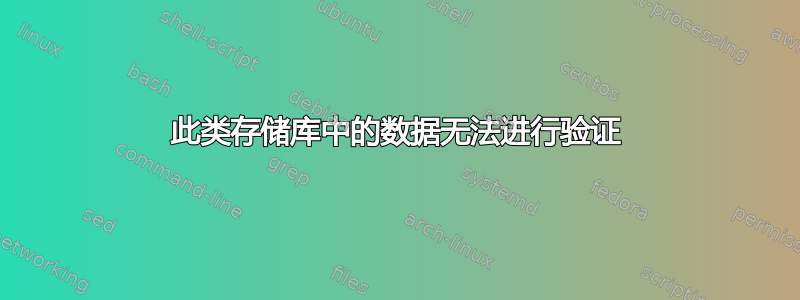 此类存储库中的数据无法进行验证