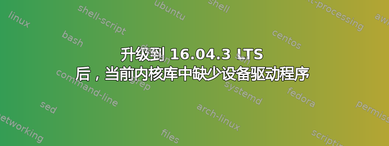 升级到 16.04.3 LTS 后，当前内核库中缺少设备驱动程序