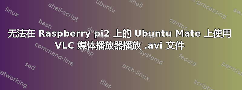 无法在 Raspberry pi2 上的 Ubuntu Mate 上使用 VLC 媒体播放器播放 .avi 文件