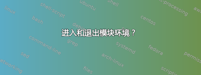 进入和退出模块环境？