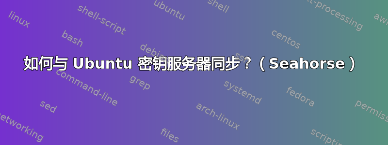 如何与 Ubuntu 密钥服务器同步？（Seahorse）