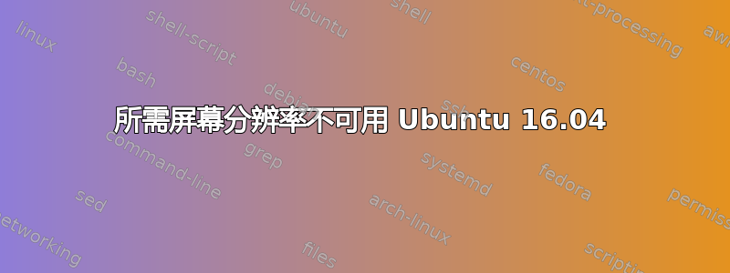 所需屏幕分辨率不可用 Ubuntu 16.04