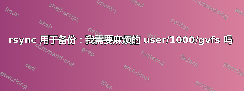 rsync 用于备份：我需要麻烦的 user/1000/gvfs 吗