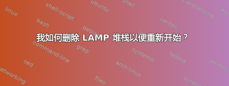 我如何删除 LAMP 堆栈以便重新开始？