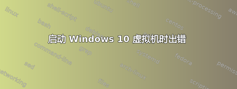 启动 Windows 10 虚拟机时出错