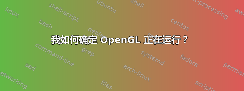 我如何确定 OpenGL 正在运行？