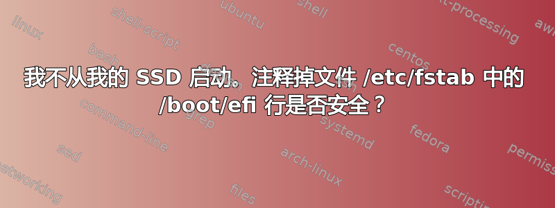 我不从我的 SSD 启动。注释掉文件 /etc/fstab 中的 /boot/efi 行是否安全？