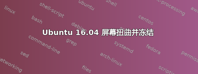 Ubuntu 16.04 屏幕扭曲并冻结