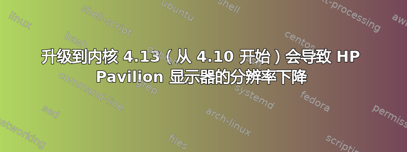 升级到内核 4.13（从 4.10 开始）会导致 HP Pavilion 显示器的分辨率下降