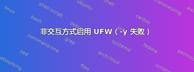 非交互方式启用 UFW（-y 失败）