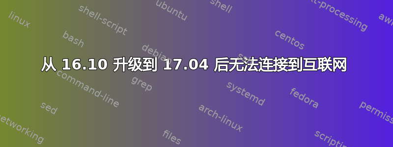 从 16.10 升级到 17.04 后无法连接到互联网