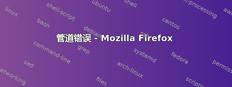 管道错误 - Mozilla Firefox