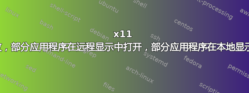 x11 转发失败，部分应用程序在远程显示中打开，部分应用程序在本地显示中打开