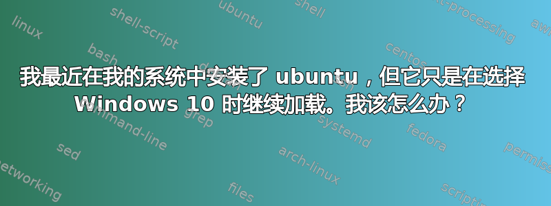 我最近在我的系统中安装了 ubuntu，但它只是在选择 Windows 10 时继续加载。我该怎么办？