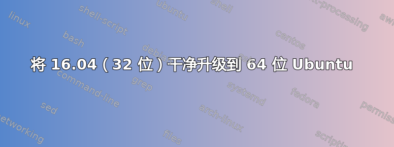 将 16.04（32 位）干净升级到 64 位 Ubuntu 