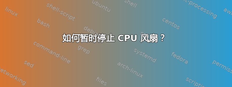 如何暂时停止 CPU 风扇？