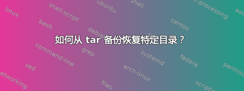 如何从 tar 备份恢复特定目录？