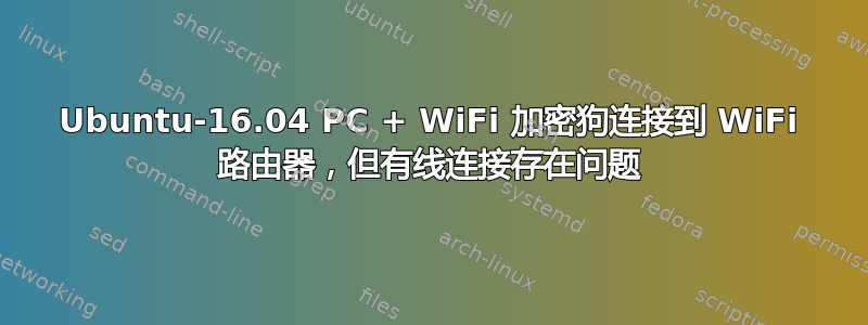 Ubuntu-16.04 PC + WiFi 加密狗连接到 WiFi 路由器，但有线连接存在问题