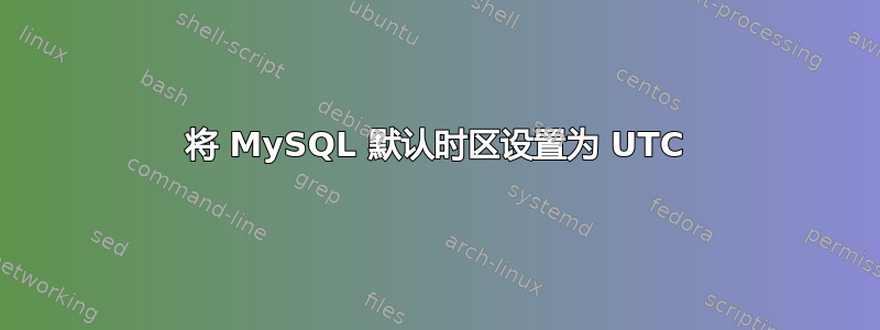 将 MySQL 默认时区设置为 UTC