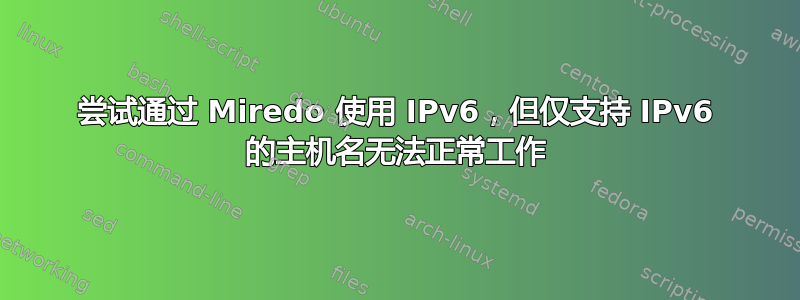 尝试通过 Miredo 使用 IPv6，但仅支持 IPv6 的主机名无法正常工作