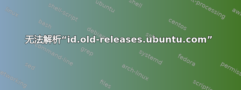 无法解析“id.old-releases.ubuntu.com”