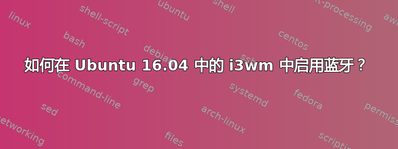 如何在 Ubuntu 16.04 中的 i3wm 中启用蓝牙？