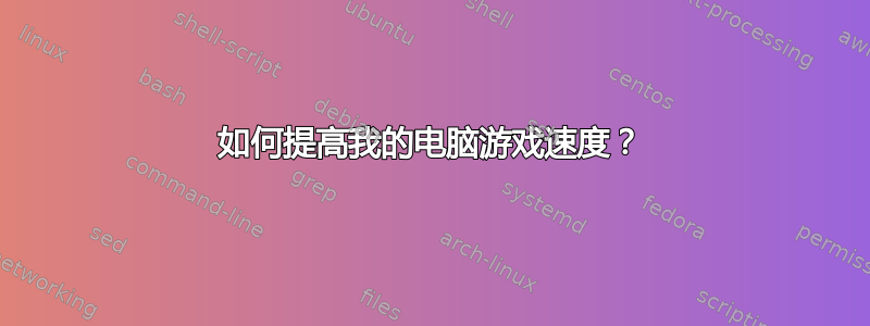 如何提高我的电脑游戏速度？